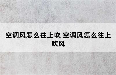 空调风怎么往上吹 空调风怎么往上吹风